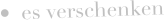 •	es verschenken